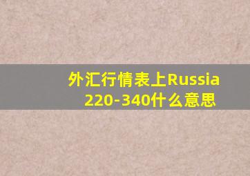 外汇行情表上Russia 220-340什么意思